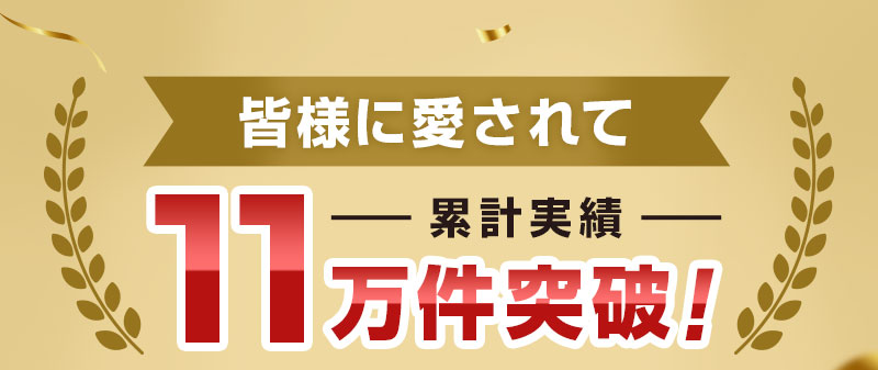 皆様に愛されて、累計実績11万件突破！